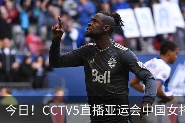 今日！CCTV5直播亚运会中国女排+中超，5+转中国男篮，网络转大连鲲城+曼城+尤文等